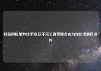 好玩的脱单游戏手游,玩不玩王者荣耀会成为你的择偶标准吗