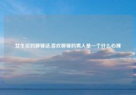 女生说的聊骚话,喜欢聊骚的男人是一个什么心理