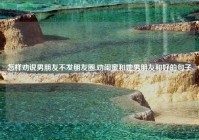 怎样劝说男朋友不发朋友圈,劝闺蜜和她男朋友和好的句子