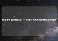 谈恋爱不能只顾过程,一个对你好的时候可以让你感天动地