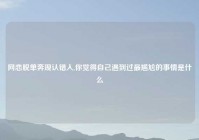 网恋脱单奔现认错人,你觉得自己遇到过最尴尬的事情是什么