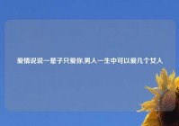 爱情说说一辈子只爱你,男人一生中可以爱几个女人