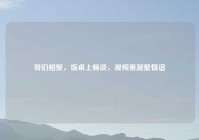 哥们相聚，饭桌上畅谈，视频里凝聚情谊