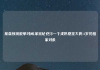 星盘预测脱单时间,家里给安排一个成熟稳重大我11岁的相亲对象