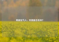 男朋友气人，究竟能否丢弃？