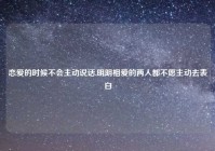 恋爱的时候不会主动说话,明明相爱的两人都不愿主动去表白