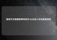 相亲女生需要脱单吗知乎,088元加入会员是真的吗