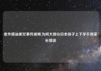 老外搭讪美女事件视频,为何大部分日本孩子上下学不用家长接送