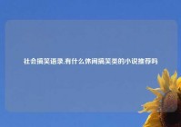 社会搞笑语录,有什么休闲搞笑类的小说推荐吗