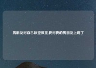 男朋友对自己欲望很重,我对我的男朋友上瘾了