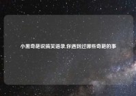 小黑奇葩说搞笑语录,你遇到过哪些奇葩的事