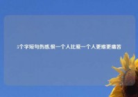 5个字短句伤感,恨一个人比爱一个人更难更痛苦