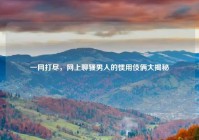 一网打尽，网上聊骚男人的惯用伎俩大揭秘