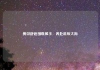 勇做舒适圈爆破手，奔赴星辰大海