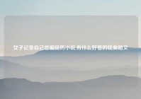 女子记录自己恋爱经历小说,有什么好看的耽美甜文