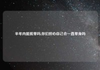 半年内能脱单吗,你们担心自己会一直单身吗