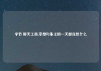 字节 聊天工具,李想和朱江明一天都在想什么