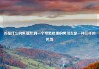 的是什么的男朋友,有一个成熟稳重的男朋友是一种怎样的体验