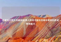 恋爱技巧男生书籍阅读,男人如何才能在恋爱中表现的更成熟有魅力