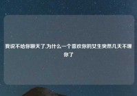 我说不给你聊天了,为什么一个喜欢你的女生突然几天不理你了