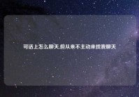 可话上怎么聊天,但从来不主动来找我聊天