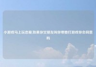 小游戏马上玩恋爱,如果你女朋友叫你带她打游戏你会同意吗
