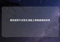 搞笑语录大全音乐,却配上歇斯底里的笑声