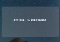 便捷出行第一步，订票流程全解析