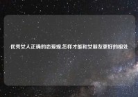 优秀女人正确的恋爱观,怎样才能和女朋友更好的相处