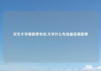 女生大学里脱单专业,大学什么专业最容易脱单