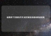 给我找个女朋友作文,给女朋友说感动的话结尾