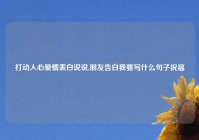 打动人心爱情表白说说,朋友告白我要写什么句子祝福