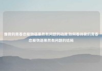 像我的青春恋爱物语果然有问题的动漫,如何看待我的青春恋爱物语果然有问题的结局