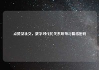 点赞型社交，数字时代的关系纽带与情感密码