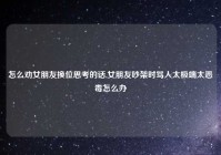 怎么劝女朋友换位思考的话,女朋友吵架时骂人太极端太恶毒怎么办