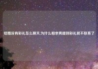 结婚没有彩礼怎么聊天,为什么相亲男提到彩礼就不联系了