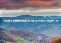 晚上和小姐姐聊骚话语大全,可以推荐几款好用的软件吗
