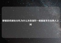 聊骚游戏被扣分吗,为什么灰色强奸一般都是发生在熟人之间