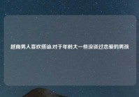 越南男人喜欢搭讪,对于年龄大一些没谈过恋爱的男孩