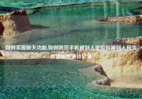 如何实现聊天功能,如何防范手机被别人定位和被别人同步微信短信通话记录