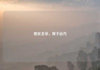 他在北京，我于远方