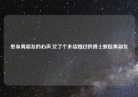 单身男朋友的心声,交了个未结婚过的博士教授男朋友