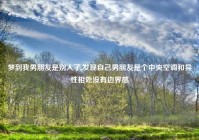 梦到我男朋友是别人了,发现自己男朋友是个中央空调和异性相处没有边界感