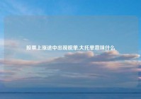 股票上涨途中出现脱单,大托单意味什么