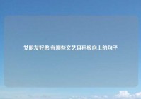 女朋友好憨,有哪些文艺且积极向上的句子