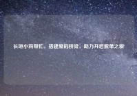 长垣小莉帮忙，搭建爱的桥梁，助力开启脱单之旅