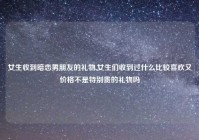 女生收到暗恋男朋友的礼物,女生们收到过什么比较喜欢又价格不是特别贵的礼物吗