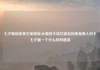 七夕鼓励脱单文案简短,长期找不到女朋友的单身男人对于七夕是一个什么样的感觉
