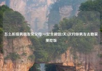 怎么拒接男朋友见父母,一女生微信2天3次约你男友去她家里吃饭