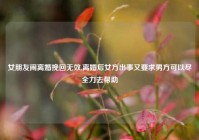 女朋友闹离婚挽回无效,离婚后女方出事又要求男方可以尽全力去帮助